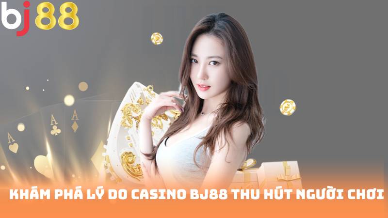 Khám Phá Lý Do Casino BJ88 Thu Hút Người chơi