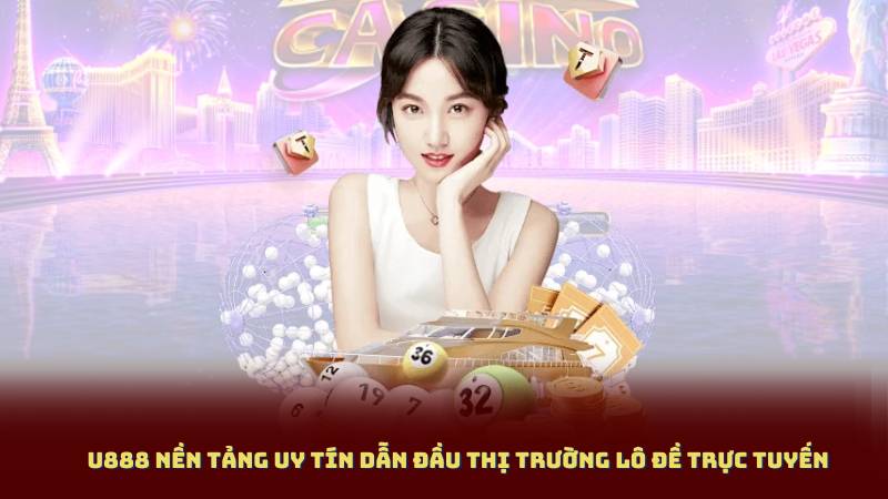 U888 Nền tảng uy tín dẫn đầu thị trường lô đề trực tuyến