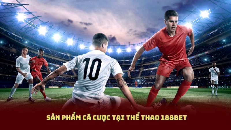 Sản phẩm cá cược tại Thể Thao 188bet